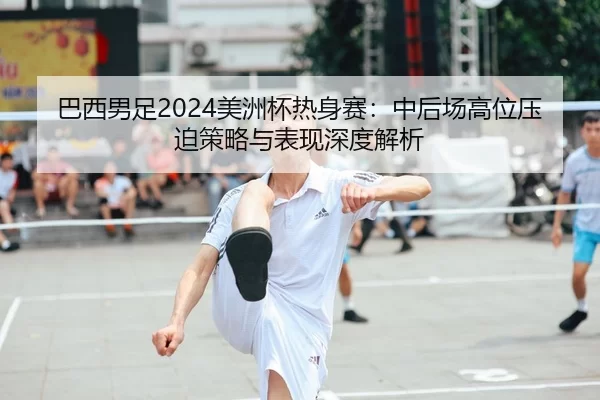 ba-xi-nan-zu-mei-zhou-bei-re-shen-sai-zhong-hou-chang-gao-wei-ya-po-ce-lve-yu-biao-xian-shen-du-jie-xi-2-310.jpg