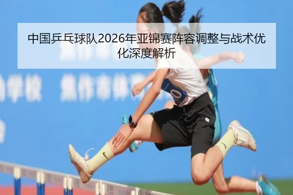 zhong-guo-ping-pang-qiu-dui-nian-ya-jin-sai-zhen-rong-tiao-zheng-yu-zhan-shu-you-hua-shen-du-jie-xi-2-470.jpg